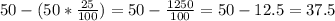 50-(50* \frac{25}{100} ) = 50- \frac{1250}{100}=50-12.5= 37.5