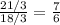 \frac{21/3}{18/3} =  \frac{7}{6}