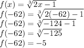 f(x) = \sqrt[3]{2x - 1} \\f(-62) = \sqrt[3]{2(-62) - 1} \\f(-62) = \sqrt[3]{-124 - 1} \\f(-62) = \sqrt[3]{-125} \\f(-62) = -5