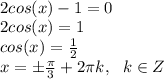 \\ 2cos(x)-1=0 \\ 2cos(x)=1 \\ cos(x)= \frac{1}{2}  \\ x= \pm  \frac{ \pi }{3} +2 \pi k,~~k \in Z