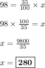 98 = \frac{35}{100} \times x\\\\98 \times \frac{100}{35} = x\\\\ x = \frac{9800}{35}\\\\x = \boxed{\bf{280}}