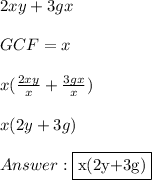 2xy + 3gx \\ \\ GCF = x \\ \\ x( \frac{2xy}{x} + \frac{3gx}{x} ) \\ \\ x(2y + 3g) \\ \\  \fbox {x(2y+3g)}