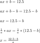 ax+b=12.5\\\\ax+b-b=12.5-b\\\\ax=12.5-b\\\\\frac{1}{a}*ax =\frac{1}{a}*(12.5-b)\\\\x=\frac{12.5-b}{a}