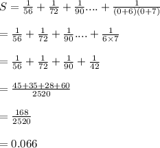 S= \frac{1}{56}+\frac{1}{72}+\frac{1}{90}....+\frac{1}{(0+6)(0+7)}\\\\= \frac{1}{56}+\frac{1}{72}+\frac{1}{90}....+\frac{1}{6 \times 7}\\\\= \frac{1}{56}+\frac{1}{72}+\frac{1}{90}+\frac{1}{42}\\\\=\frac{45+35+28+60}{2520}\\\\=\frac{168}{2520}\\\\=0.066