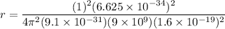 r =\dfrac{(1)^2(6.625 \times 10^{-34})^2}{4 \pi^2 (9.1 \times 10^{-31} )(9 \times 10^9 ) (1.6 \times 10^{-19})^2}