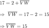 17=2+\overline{VW}\\\\\Rightarrow\ \overline{VW} =17-2=15\\\\\Rightarrow\overline{VW}=15