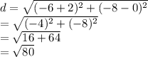 d =  \sqrt{ ({ - 6 + 2})^{2}  +  ({ - 8  - 0})^{2} }  \\  =  \sqrt{ ({ - 4})^{2} +  ({ - 8})^{2}  }  \\  =  \sqrt{16 + 64}    \\   = \sqrt{80}