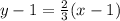 y - 1 =  \frac{2}{3} (x - 1)