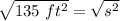 \sqrt{135 \ ft^2} =\sqrt{s^2}