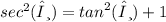 {sec}^{2} (θ) =  {tan}^{2} (θ)+ 1