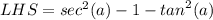 LHS =  {sec}^{2} (a) - 1 -  {tan}^{2}(a)