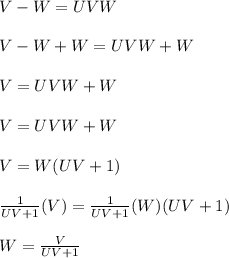 V-W=UVW\\\\V-W+W=UVW+W\\\\V=UVW+W\\\\V=UVW+W\\\\V=W(UV+1)\\\\\frac{1}{UV+1}(V)= \frac{1}{UV+1}(W)(UV+1) \\\\W=\frac{V}{UV+1}