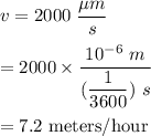 v=2000\ \dfrac{\mu m}{s}\\\\=2000\times \dfrac{10^{-6}\ m}{(\dfrac{1}{3600})\ s}\\\\=7.2\ \text{meters/hour}