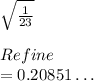 \sqrt{\frac{1}{23} } \\\\Refine \\=0.20851\dots