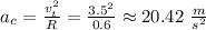 a_c=\frac{v_t^2}{R}=\frac{3.5^2}{0.6}\approx 20.42\,\,\frac{m}{s^2}