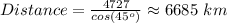 Distance= \frac{4727}{cos(45^o)} \approx 6685\,\,km