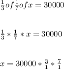 \frac{1}{3}of\frac{1}{7}of x = 30000\\\\\\\frac{1}{3}*\frac{1}{7}*x = 30000\\\\\\x = 30000*\frac{3}{1}*\frac{7}{1}\\\\\\
