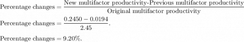 \text{Percentage changes}=\dfrac{\text{New multifactor productivity-Previous multifactor productivity}}{\text{Original multifactor productivity}}\\\\\text{Percentage changes}=\dfrac{0.2450-0.0194}{2.45}.\\\\\text{Percentage changes}=9.20\%.