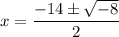 x=\dfrac{-14\pm\sqrt{-8}}{2}