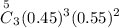 ${\overset{5}C}_3(0.45)^3(0.55)^2$