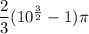 \dfrac{2}{3}(10^{\frac{3}{2}}-1)\pi