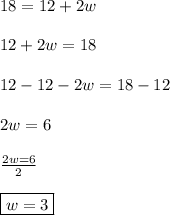 18=12+2w\\\\12+2w=18\\\\12-12-2w=18-12\\\\2w=6\\\\\frac{2w=6}{2}\\\\\boxed{w=3}