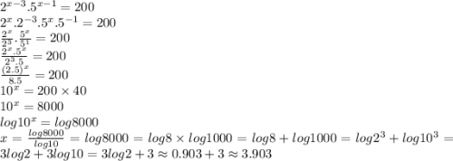 2^{x-3}.5^{x-1}=200\\2^x.2^{-3}.5^x.5^{-1}=200\\\frac{2^x}{2^3}.\frac{5^x}{5^1}=200\\\frac{2^x.5^x}{2^3.5}=200\\\frac{(2.5)^x}{8.5}=200\\10^x=200 \times 40\\10^x=8000\\log 10^x=log8000\\x=\frac {log8000}{log10}=log8000=log 8\times log1000=log 8+log 1000=log2^3+log10^3=3log2+3log10=3log2+3 \approx0.903+3 \approx3.903