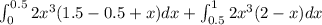 \int_{0}^{0.5} 2x^3(1.5-0.5+x) dx+\int_{0.5}^{1} 2x^3 (2-x) dx