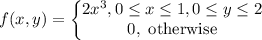 f(x,y)=\left\{\begin{matrix}2x^3, 0\leq x\leq 1,0\leq y\leq 2\\ 0, \text{ otherwise}\end{matrix}\right.