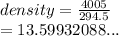 density =  \frac{4005}{294 .5}  \\  = 13.59932088...