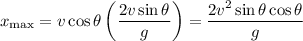 x_{\rm max}=v\cos\theta\left(\dfrac{2v\sin\theta}g\right)=\dfrac{2v^2\sin\theta\cos\theta}g