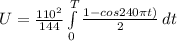 U =  \frac{110^2}{144} \int\limits^T_0 { \frac{1 - cos 240 \pi t)}{2} } \, dt