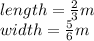 length =  \frac{2}{3} m \\ width =  \frac{5}{6} m