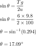 \sin\theta=\dfrac{Tg}{2u}\\\\\sin\theta=\dfrac{6\times 9.8}{2\times 100}\\\\\theta=\sin^{-1}(0.294)\\\\\theta=17.09^{\circ}