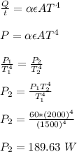\frac{Q}{t} = \alpha \epsilon AT^4\\\\P =  \alpha \epsilon AT^4\\\\\frac{P_1}{T_1^4} = \frac{P_2}{T_2^4}\\\\P_2 = \frac{P_1T_2^4}{T_1^4} \\\\P_2 = \frac{60*(2000)^4}{(1500)^4}\\\\ P_2 = 189.63 \ W