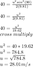 40 = \frac{u^2sin^2(90)}{2(9.81)}\\ \\40 = \frac{u^2}{2(9.81)}\\ \\40 = \frac{u^2}{19.62} \\cross\ multiply\\\\u^2 = 40*19.62\\u^2 = 784.8\\u = \sqrt{784.8}\\ u = 28.01 m/s