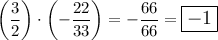 $ \left( \frac{3}{2} \right) \cdot \left(-\frac{22}{33} \right) = -\frac{66}{66}=\large\boxed{-1} $