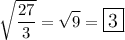 $\sqrt{\frac{27}{3} } =\sqrt{9} =\large\boxed{3}$