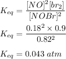 K_{eq}=\dfrac{[NO]^2[br_2]}{[NOBr]^2}\\\\K_{eq}=\dfrac{0.18^2\times 0.9}{0.82^2}\\\\K_{eq}=0.043\ atm