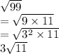 \sqrt{99}   \\ =  \sqrt{9 \times 11}  \\  =  \sqrt{ {3}^{2} \times 11 }  \\ 3 \sqrt{11}