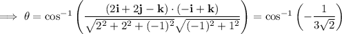 \implies\theta=\cos^{-1}\left(\dfrac{(2\mathbf i+2\mathbf j-\mathbf k)\cdot(-\mathbf i+\mathbf k)}{\sqrt{2^2+2^2+(-1)^2}\sqrt{(-1)^2+1^2}}\right)=\cos^{-1}\left(-\dfrac1{3\sqrt2}\right)
