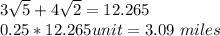 3\sqrt{5} + 4\sqrt{2} = 12.265 \\0.25*12.265 unit = 3.09\  miles
