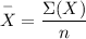 $ {\overset{-}X} =\frac{\Sigma (X)}{n} $