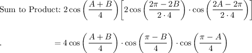 \text{Sum to Product:}\ 2\cos \bigg(\dfrac{A+B}{4}\bigg)\bigg[2 \cos \bigg(\dfrac{2\pi-2B}{2\cdot 4}\bigg)\cdot \cos \bigg(\dfrac{2A-2\pi}{2\cdot 4}\bigg)\bigg]\\\\\\.\qquad \qquad \qquad =4\cos \bigg(\dfrac{A+B}{4}\bigg)\cdot \cos \bigg(\dfrac{\pi-B}{4}\bigg)\cdot \cos \bigg(\dfrac{\pi -A}{4}\bigg)