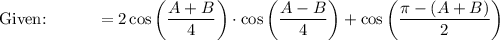 \text{Given:}\qquad \quad =2\cos \bigg(\dfrac{A+B}{4}\bigg)\cdot \cos \bigg(\dfrac{A-B}{4}\bigg)+\cos \bigg(\dfrac{\pi -(A+B)}{2}\bigg)