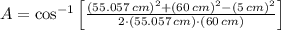 A = \cos^{-1}\left[\frac{(55.057\,cm)^{2}+(60\,cm)^{2}-(5\,cm)^{2}}{2\cdot (55.057\,cm)\cdot (60\,cm)} \right]