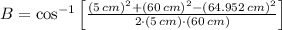 B = \cos^{-1}\left[\frac{(5\,cm)^{2}+(60\,cm)^{2}-(64.952\,cm)^{2}}{2\cdot (5\,cm)\cdot (60\,cm)} \right]