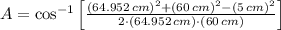A = \cos^{-1}\left[\frac{(64.952\,cm)^{2}+(60\,cm)^{2}-(5\,cm)^{2}}{2\cdot (64.952\,cm)\cdot (60\,cm)} \right]
