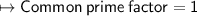 \sf{ \mapsto Common \: prime \: factor = 1}