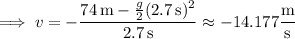 \implies v=-\dfrac{74\,\mathrm m-\frac g2(2.7\,\mathrm s)^2}{2.7\,\mathrm s}\approx-14.177\dfrac{\rm m}{\rm s}
